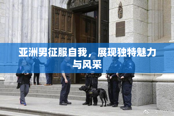 亚洲男征服自我，展现独特魅力与风采