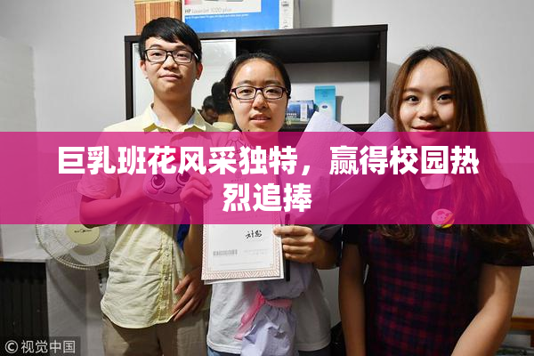 巨乳班花风采独特，赢得校园热烈追捧