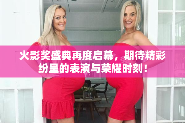 火影奖盛典再度启幕，期待精彩纷呈的表演与荣耀时刻！