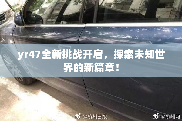 yr47全新挑战开启，探索未知世界的新篇章！