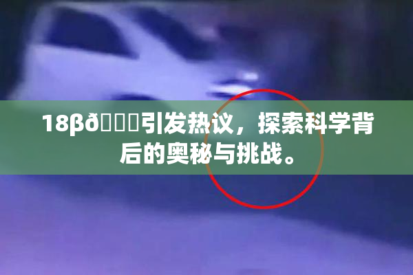 18β🍆引发热议，探索科学背后的奥秘与挑战。