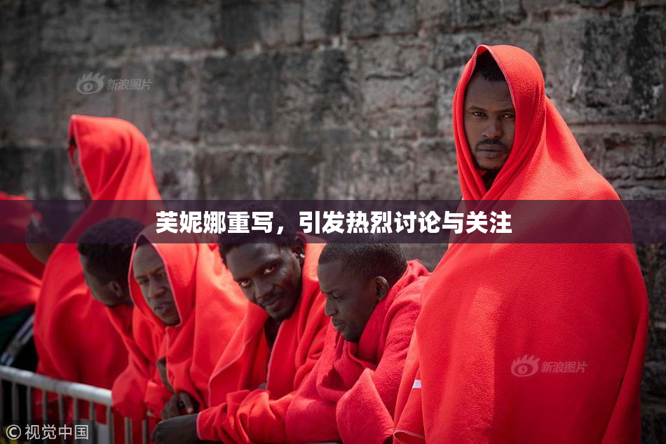 芙妮娜重写，引发热烈讨论与关注