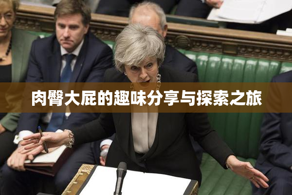 肉臀大屁的趣味分享与探索之旅