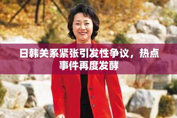 日韩关系紧张引发性争议，热点事件再度发酵