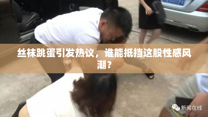 丝袜跳蛋引发热议，谁能抵挡这股性感风潮？