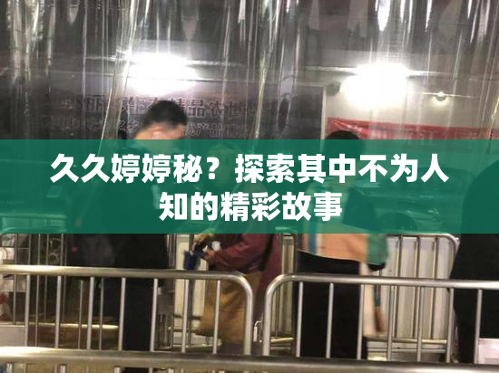 久久婷婷秘？探索其中不为人知的精彩故事