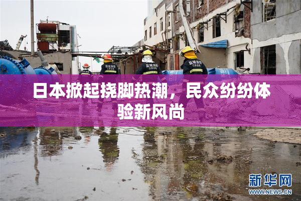 日本掀起挠脚热潮，民众纷纷体验新风尚