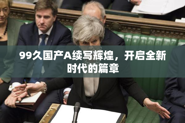 99久国产A续写辉煌，开启全新时代的篇章