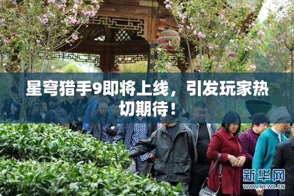 星穹猎手9即将上线，引发玩家热切期待！
