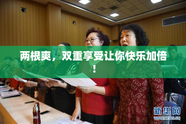 两根爽，双重享受让你快乐加倍！