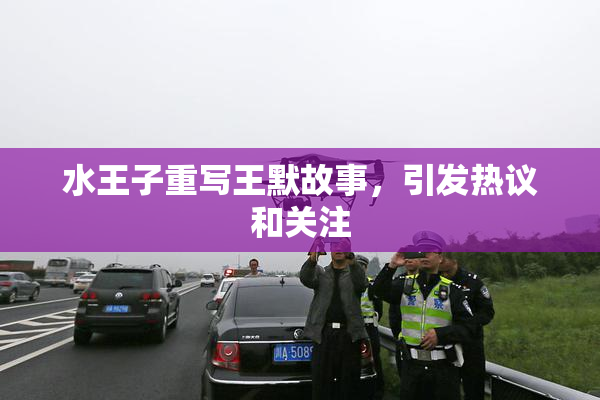 水王子重写王默故事，引发热议和关注