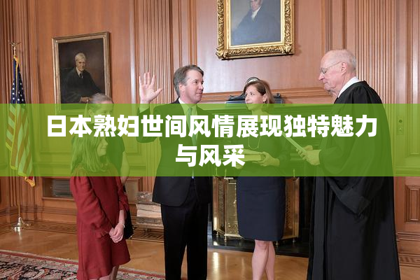 日本熟妇世间风情展现独特魅力与风采
