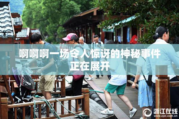 啊啊啊一场令人惊讶的神秘事件正在展开