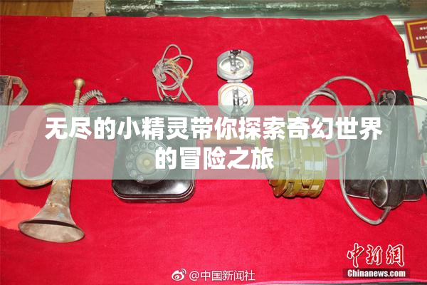 无尽的小精灵带你探索奇幻世界的冒险之旅
