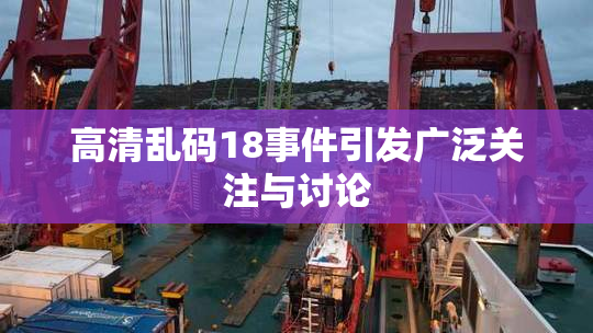 高清乱码18事件引发广泛关注与讨论