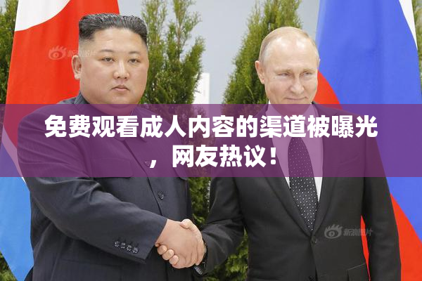 免费观看成人内容的渠道被曝光，网友热议！