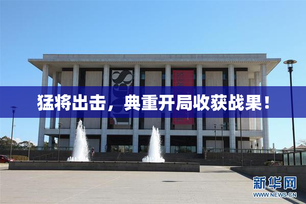 猛将出击，典重开局收获战果！