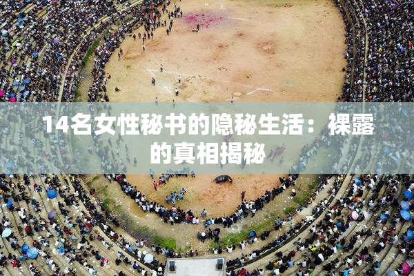 14名女性秘书的隐秘生活：裸露的真相揭秘