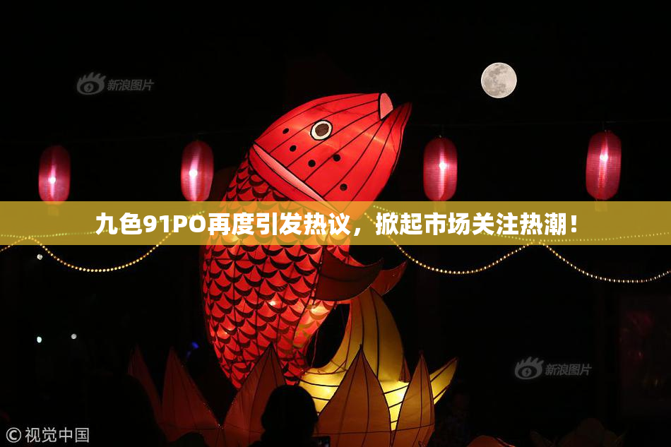 九色91PO再度引发热议，掀起市场关注热潮！