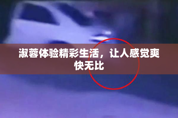 淑蓉体验精彩生活，让人感觉爽快无比