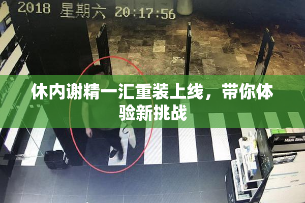 休内谢精一汇重装上线，带你体验新挑战