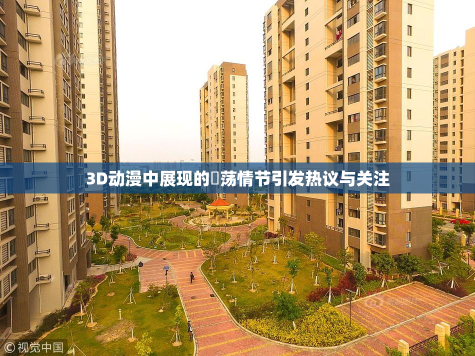 3D动漫中展现的婬荡情节引发热议与关注
