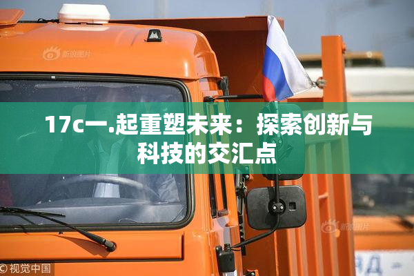17c一.起重塑未来：探索创新与科技的交汇点
