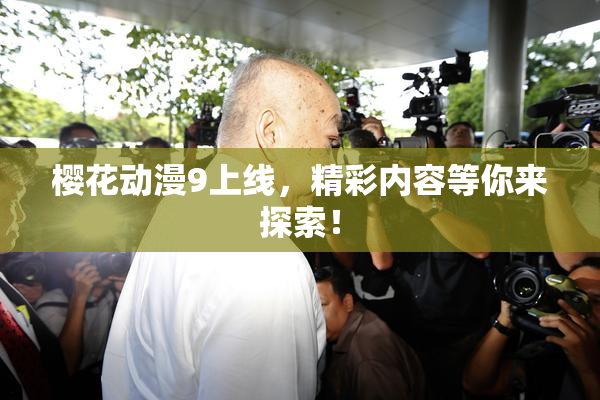 樱花动漫9上线，精彩内容等你来探索！