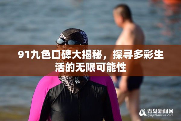 91九色口碑大揭秘，探寻多彩生活的无限可能性