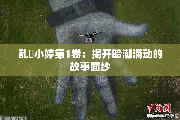 乱婬小婷第1卷：揭开暗潮涌动的故事面纱
