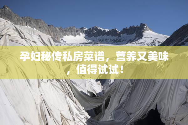 孕妇秘传私房菜谱，营养又美味，值得试试！