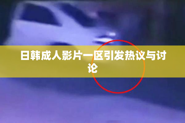 日韩成人影片一区引发热议与讨论