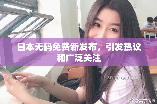 日本无码免费新发布，引发热议和广泛关注
