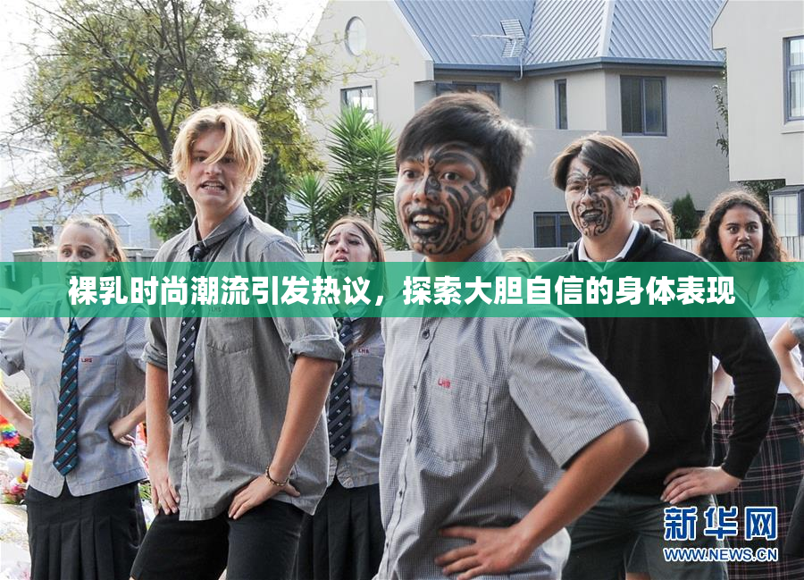 裸乳时尚潮流引发热议，探索大胆自信的身体表现