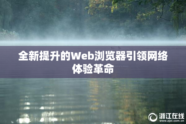 全新提升的Web浏览器引领网络体验革命