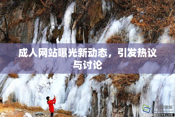 成人网站曝光新动态，引发热议与讨论