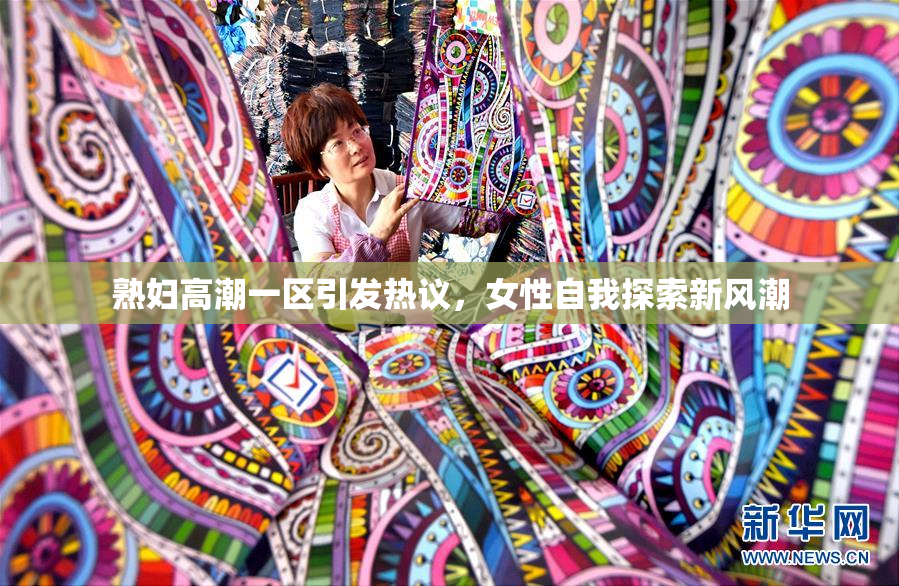 熟妇高潮一区引发热议，女性自我探索新风潮