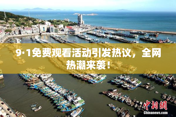 9·1免费观看活动引发热议，全网热潮来袭！