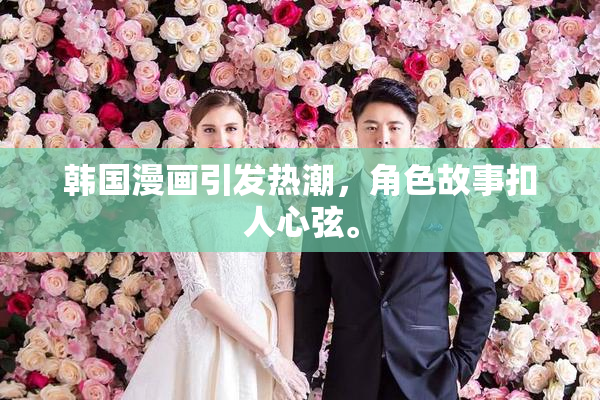 韩国漫画引发热潮，角色故事扣人心弦。