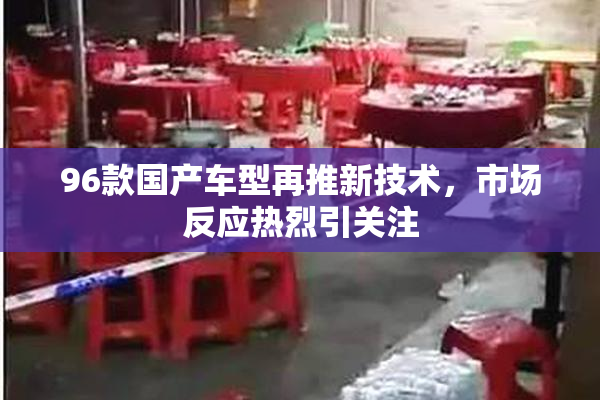 96款国产车型再推新技术，市场反应热烈引关注