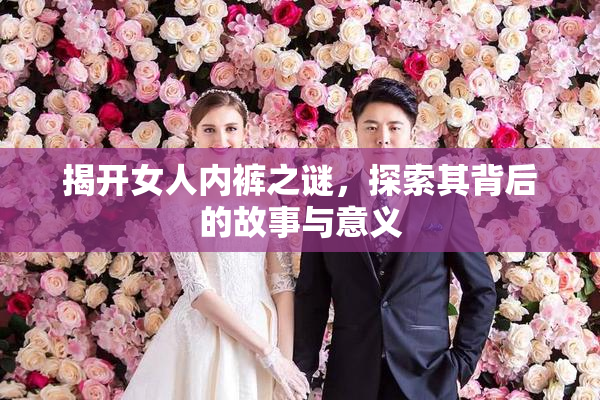 揭开女人内裤之谜，探索其背后的故事与意义