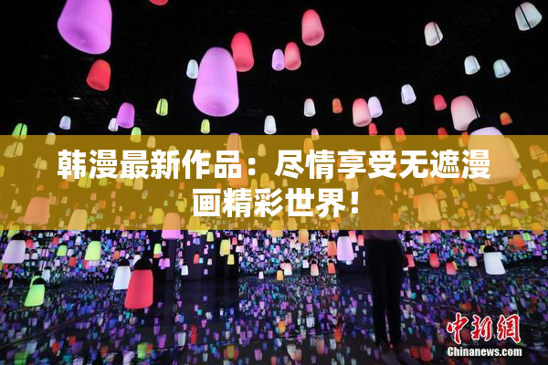 韩漫最新作品：尽情享受无遮漫画精彩世界！
