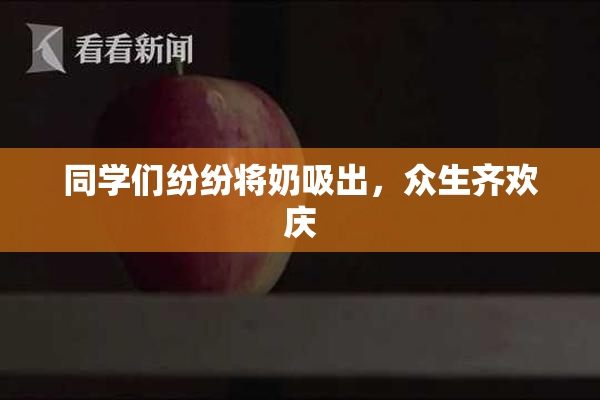 同学们纷纷将奶吸出，众生齐欢庆