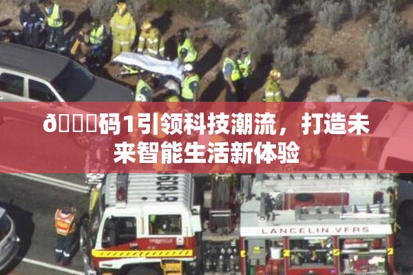 🈚码1引领科技潮流，打造未来智能生活新体验