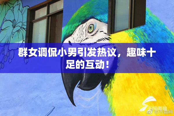群女调侃小男引发热议，趣味十足的互动！