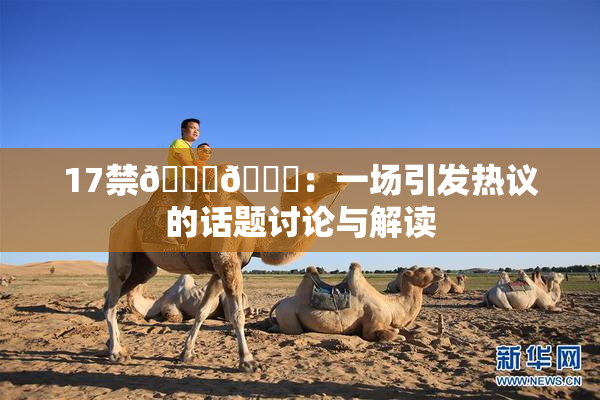 17禁🍆🍑：一场引发热议的话题讨论与解读