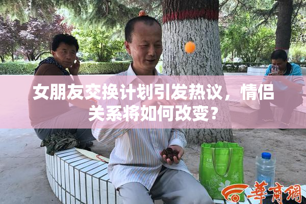 女朋友交换计划引发热议，情侣关系将如何改变？