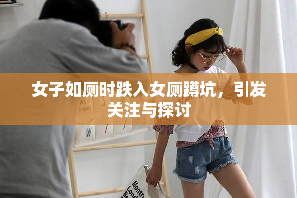 女子如厕时跌入女厕蹲坑，引发关注与探讨
