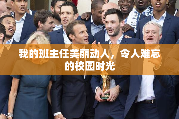 我的班主任美丽动人，令人难忘的校园时光