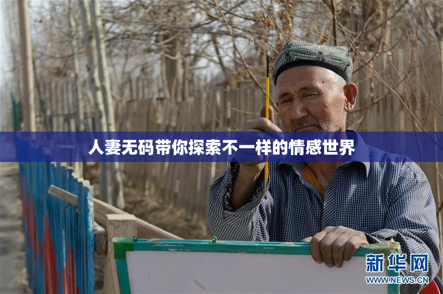 人妻无码带你探索不一样的情感世界